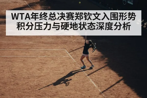 WTA年终总决赛郑钦文入围形势积分压力与硬地状态深度分析