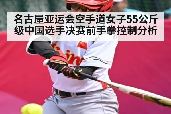 名古屋亚运会空手道女子55公斤级中国选手决赛前手拳控制分析