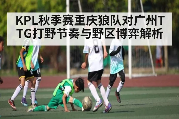 KPL秋季赛重庆狼队对广州TTG打野节奏与野区博弈解析