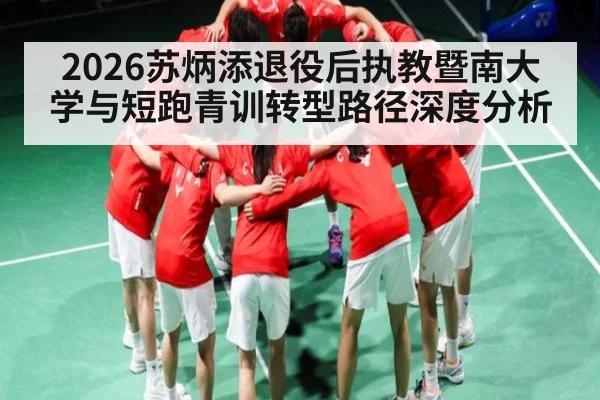 2026苏炳添退役后执教暨南大学与短跑青训转型路径深度分析